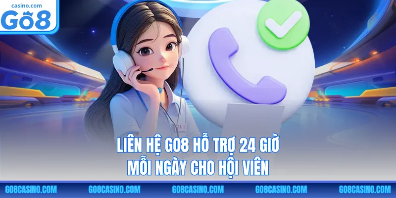 Liên hệ GO8 hỗ trợ 24 giờ mỗi ngày cho hội viên