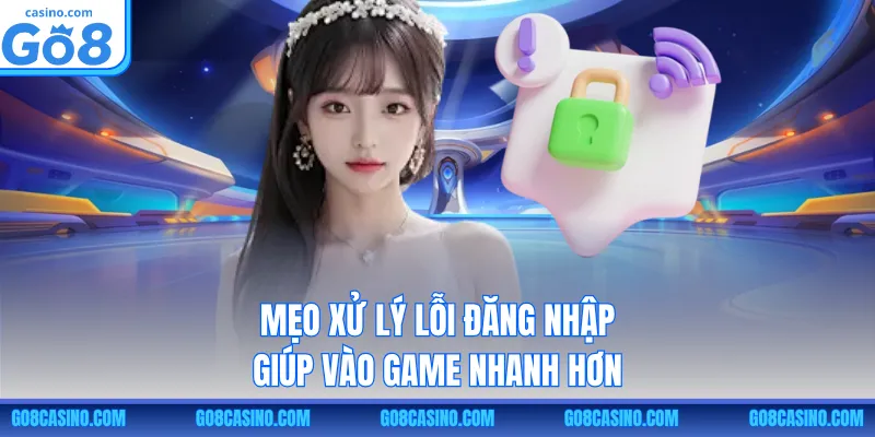 Mẹo xử lý lỗi đăng nhập giúp vào game nhanh hơn