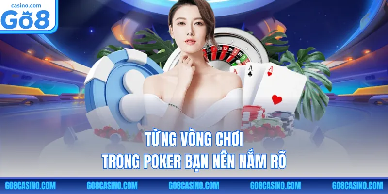 Từng vòng chơi trong poker bạn nên nắm rõ
